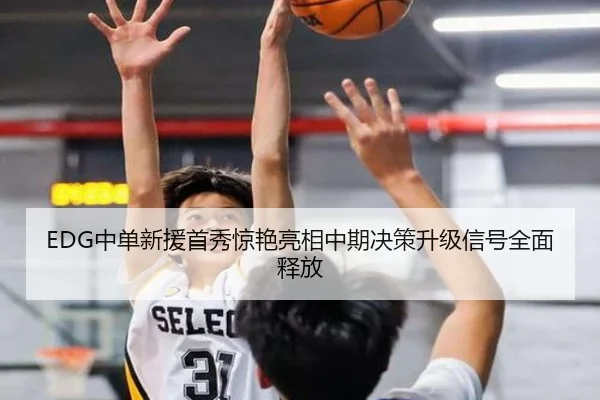EDG中单新援首秀惊艳亮相中期决策升级信号全面释放