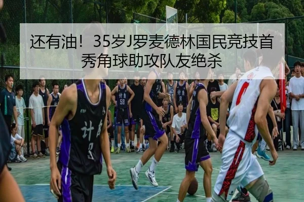 还有油！35岁J罗麦德林国民竞技首秀角球助攻队友绝杀
